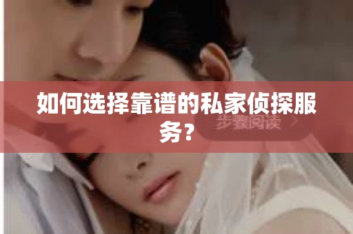 如何选择靠谱的私家侦探服务？