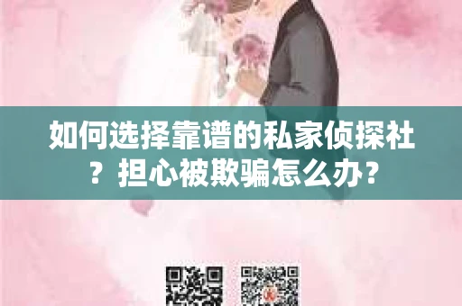 如何选择靠谱的私家侦探社？担心被欺骗怎么办？