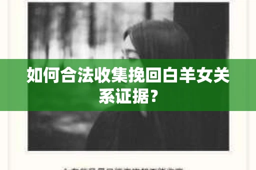 如何合法收集挽回白羊女关系证据？