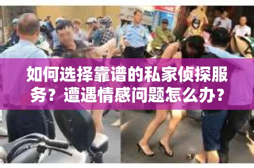 如何选择靠谱的私家侦探服务？遭遇情感问题怎么办？