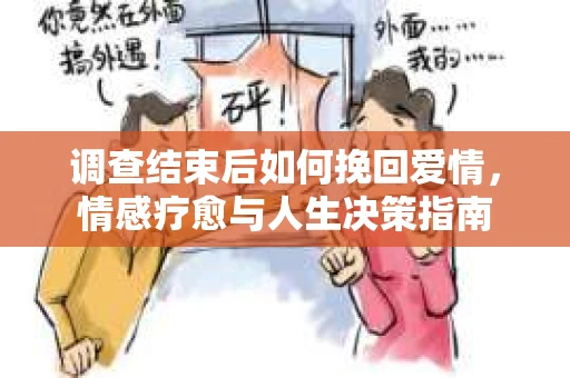 调查结束后如何挽回爱情，情感疗愈与人生决策指南