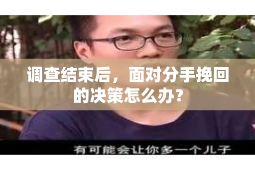调查结束后，面对分手挽回的决策怎么办？