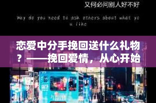 恋爱中分手挽回送什么礼物?——挽回爱情,从心开始 恋爱中分手挽回送什么礼物?——挽回爱情,从心开始