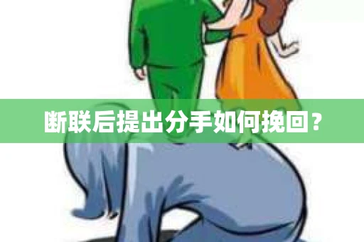 断联后提出分手如何挽回？