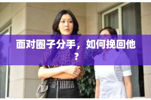 面对圈子分手，如何挽回他？