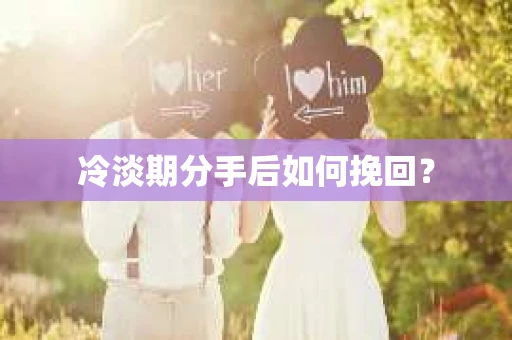 冷淡期分手后如何挽回？