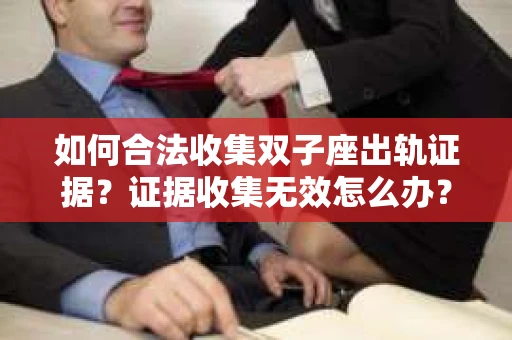如何合法收集双子座出轨证据？证据收集无效怎么办？