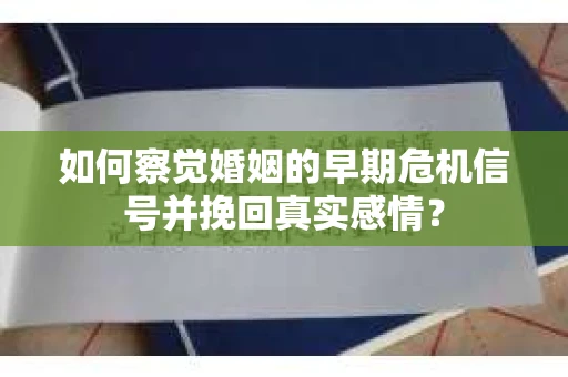 如何察觉婚姻的早期危机信号并挽回真实感情？