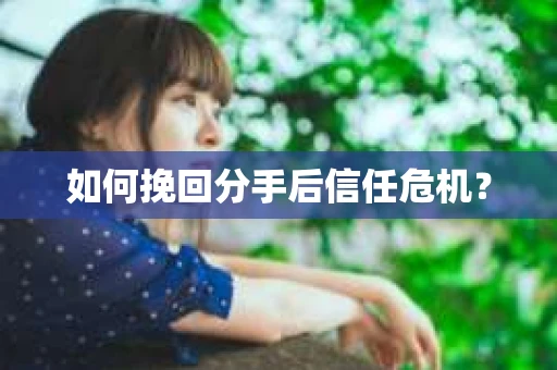 如何挽回分手后信任危机？