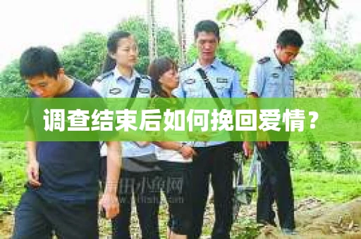 调查结束后如何挽回爱情? 调查结束后如何挽回爱情?