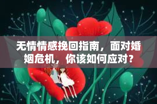 无情情感挽回指南，面对婚姻危机，你该如何应对？