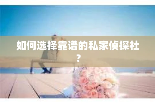 如何选择靠谱的私家侦探社？