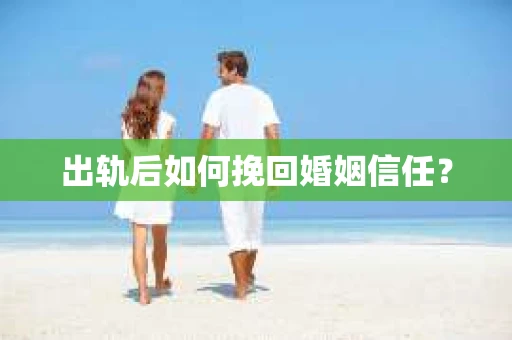 出轨后如何挽回婚姻信任？