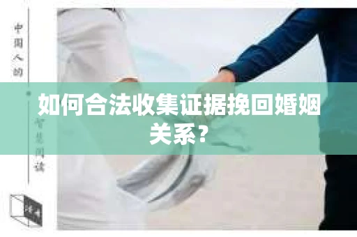 如何合法收集证据挽回婚姻关系？