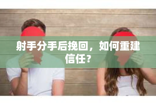 射手分手后挽回，如何重建信任？