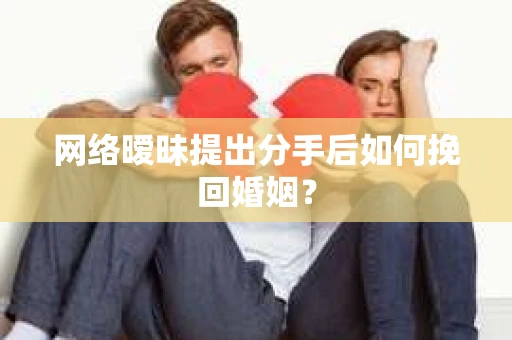 网络暧昧提出分手后如何挽回婚姻？
