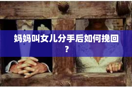 妈妈叫女儿分手后如何挽回？
