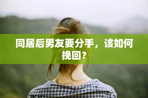 同居后男友要分手，该如何挽回？