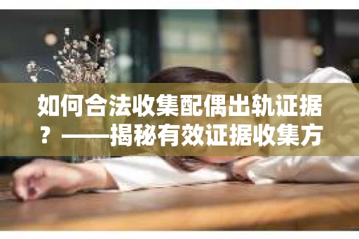 如何合法收集配偶出轨证据？——揭秘有效证据收集方案