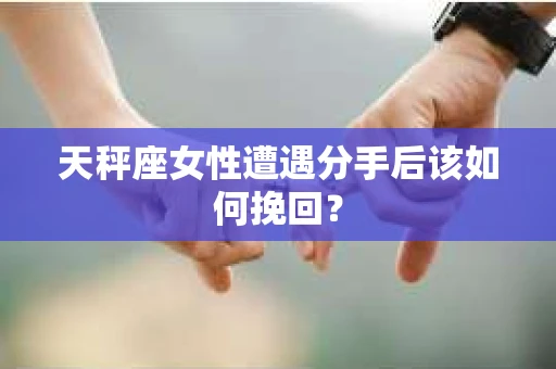 天秤座女性遭遇分手后该如何挽回？
