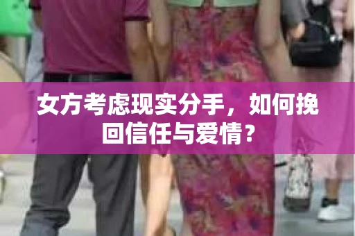 女方考虑现实分手，如何挽回信任与爱情？