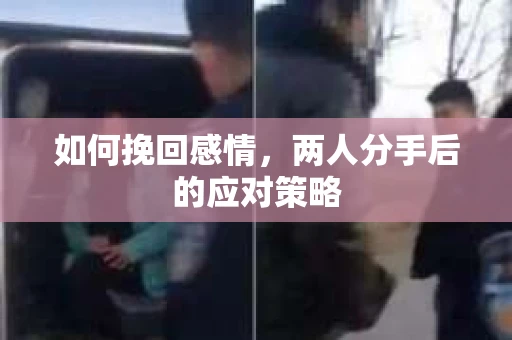 如何挽回感情，两人分手后的应对策略