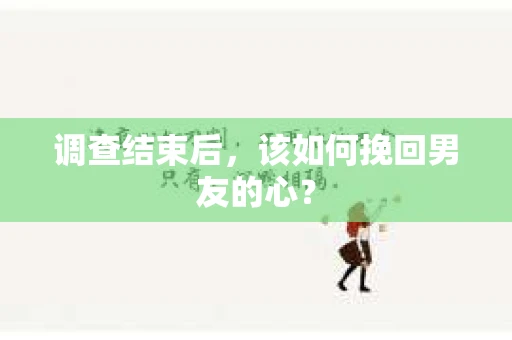 调查结束后，该如何挽回男友的心？