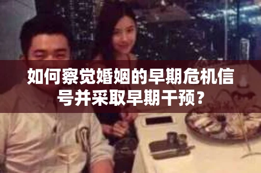 如何察觉婚姻的早期危机信号并采取早期干预？