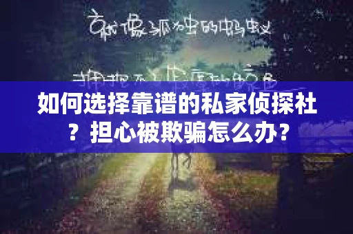 如何选择靠谱的私家侦探社？担心被欺骗怎么办？