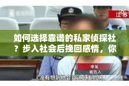 如何选择靠谱的私家侦探社？步入社会后挽回感情，你准备好了吗？