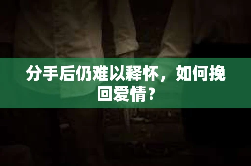 分手后仍难以释怀，如何挽回爱情？