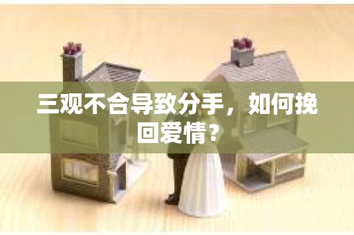 三观不合导致分手，如何挽回爱情？
