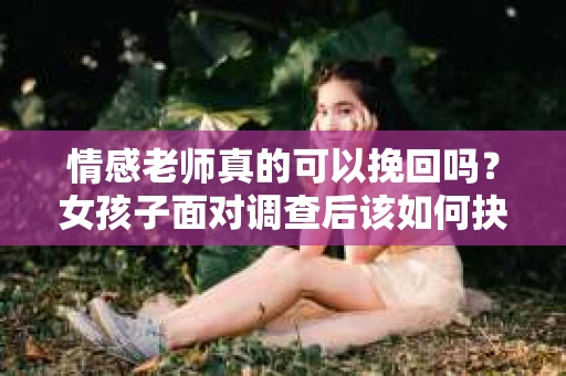 情感老师真的可以挽回吗？女孩子面对调查后该如何抉择？