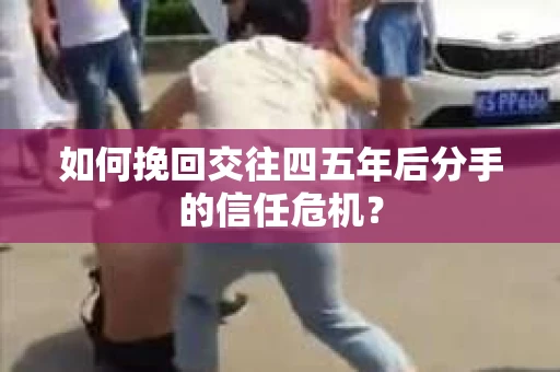 如何挽回交往四五年后分手的信任危机？