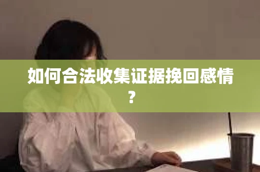 如何合法收集证据挽回感情？