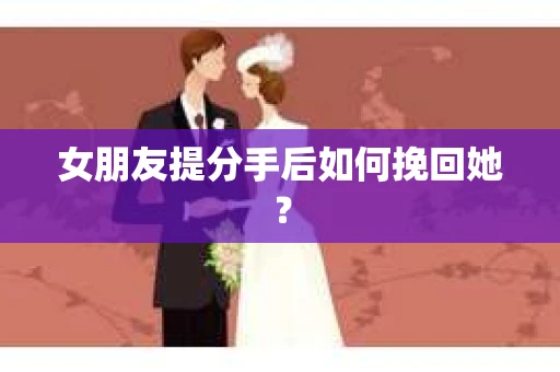 女朋友提分手后如何挽回她？