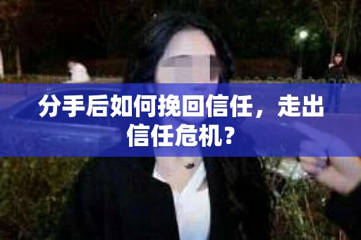 分手后如何挽回信任，走出信任危机？