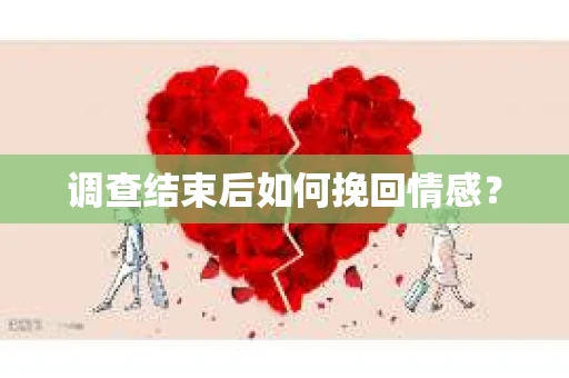 调查结束后如何挽回情感？