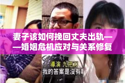 妻子该如何挽回丈夫出轨——婚姻危机应对与关系修复全攻略