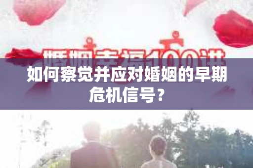 如何察觉并应对婚姻的早期危机信号？