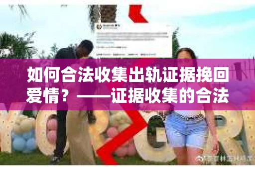 如何合法收集出轨证据挽回爱情？——证据收集的合法性与有效性解析