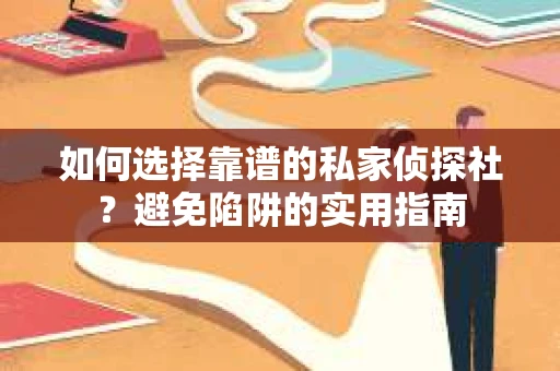 如何选择靠谱的私家侦探社？避免陷阱的实用指南