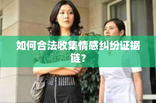 如何合法收集情感纠纷证据链？