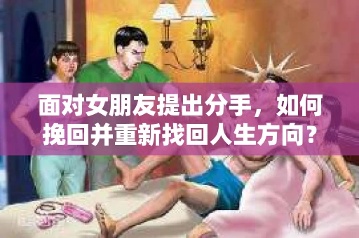 面对女朋友提出分手，如何挽回并重新找回人生方向？