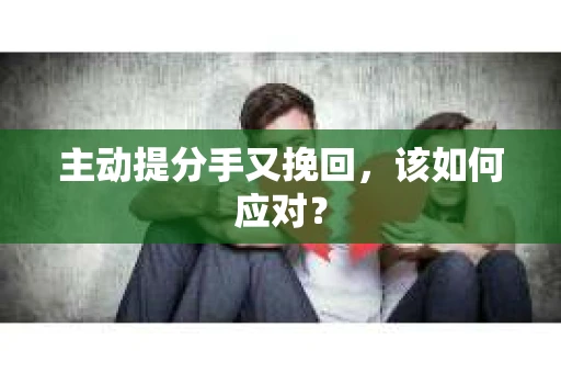 主动提分手又挽回，该如何应对？