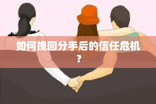如何挽回分手后的信任危机？