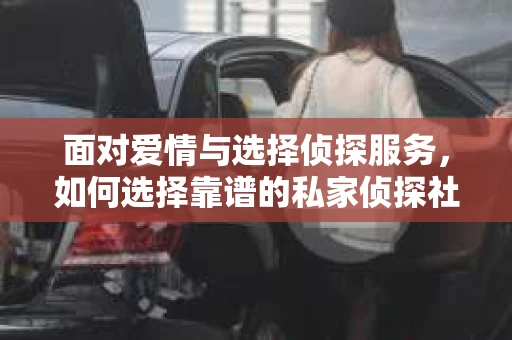 面对爱情与选择侦探服务，如何选择靠谱的私家侦探社？