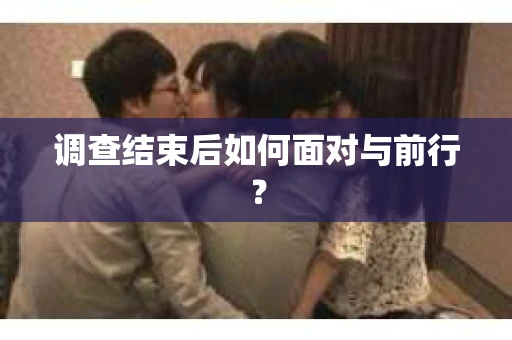调查结束后如何面对与前行？