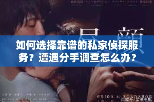 如何选择靠谱的私家侦探服务？遭遇分手调查怎么办？