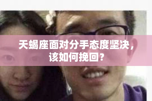 天蝎座面对分手态度坚决，该如何挽回？